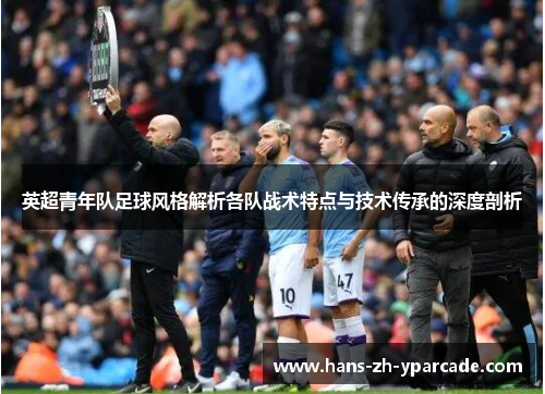 英超青年队足球风格解析各队战术特点与技术传承的深度剖析