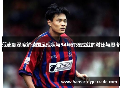 范志毅深度解读国足现状与94年辉煌成就的对比与思考