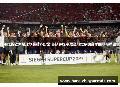 莱比锡欧洲足球联赛精彩纷呈 各队争锋夺冠激烈竞争的赛季回顾与展望