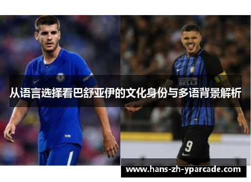 从语言选择看巴舒亚伊的文化身份与多语背景解析