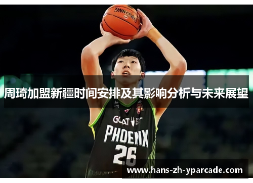 周琦加盟新疆时间安排及其影响分析与未来展望