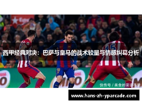 西甲经典对决：巴萨与皇马的战术较量与情感纠葛分析