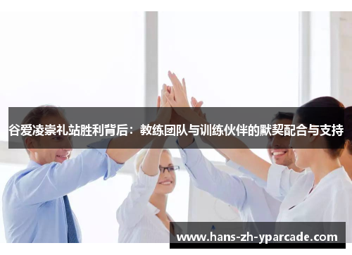谷爱凌崇礼站胜利背后：教练团队与训练伙伴的默契配合与支持