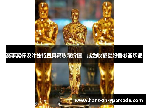 赛事奖杯设计独特且具高收藏价值，成为收藏爱好者必备珍品