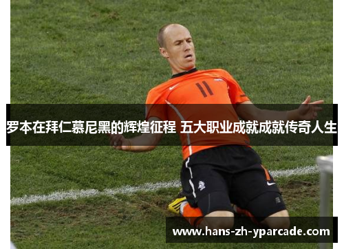 罗本在拜仁慕尼黑的辉煌征程 五大职业成就成就传奇人生