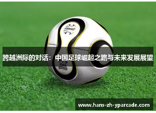 跨越洲际的对话：中国足球崛起之路与未来发展展望