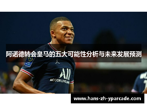 阿诺德转会皇马的五大可能性分析与未来发展预测